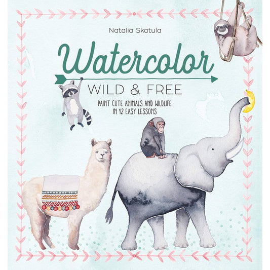 Watercolor Wild and Free: Paint Cute Animals and Wildlife in 12 Easy Lessons